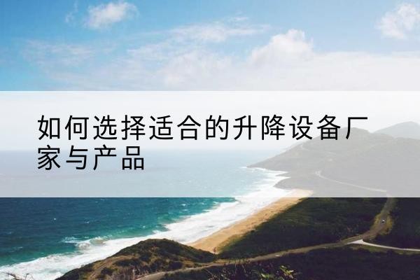 灵武电动升降平台厂家-如何选择适合的升降设备厂家与产品