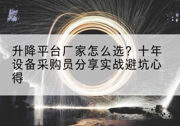 灵武升降平台厂家-怎么选？十年设备采购员分享实战避坑心得