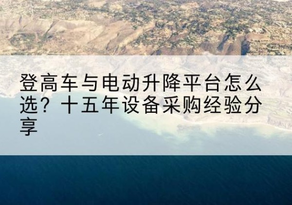 灵武登高车厂家厂家-登高车与电动升降平台怎么选？十五年设备采购经验分享