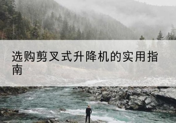 灵武剪叉式升降机怎么选-选购剪叉式升降机的实用指南