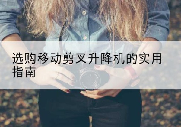 灵武移动剪叉升降机怎么选-选购移动剪叉升降机的实用指南